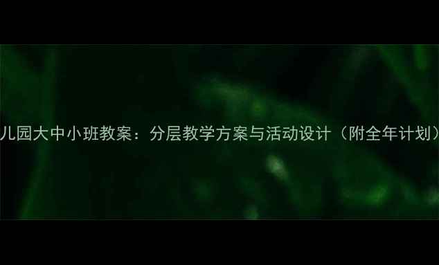 图片 幼儿园大中小班教案：分层教学方案与活动设计（附全年计划）1