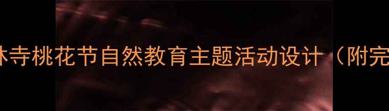 图片 幼儿园大林寺桃花节自然教育主题活动设计（附完整教案）2