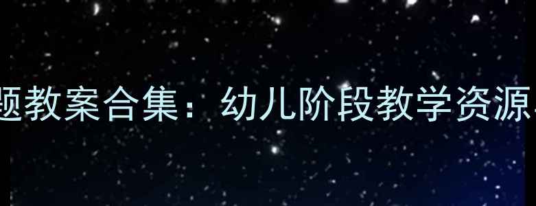 图片 幼儿园大班30个主题教案合集：幼儿阶段教学资源与活动设计全攻略2