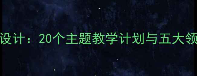图片 幼儿园大班下期教案设计：20个主题教学计划与五大领域发展目标融合指南
