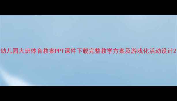 图片 幼儿园大班体育教案PPT课件下载完整教学方案及游戏化活动设计2