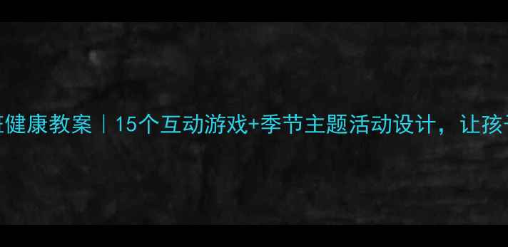 图片 幼儿园大班健康教案｜15个互动游戏+季节主题活动设计，让孩子爱上运动