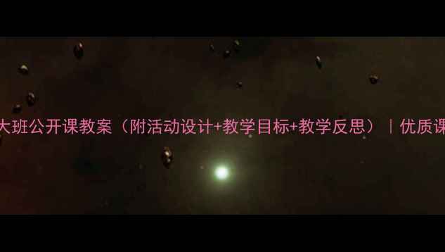 图片 幼儿园大班公开课教案（附活动设计+教学目标+教学反思）｜优质课例分享