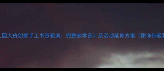 图片 幼儿园大班创意手工书签教案：完整教学设计及活动延伸方案（附详细教程）