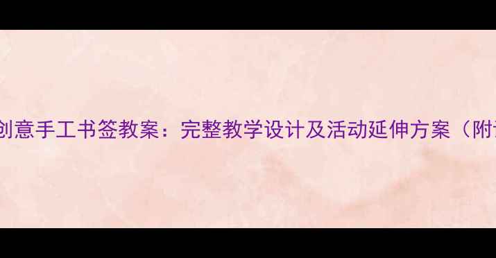 图片 幼儿园大班创意手工书签教案：完整教学设计及活动延伸方案（附详细教程）1