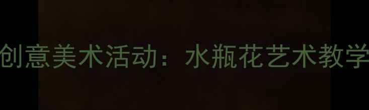 图片 幼儿园大班创意美术活动：水瓶花艺术教学案例与教程