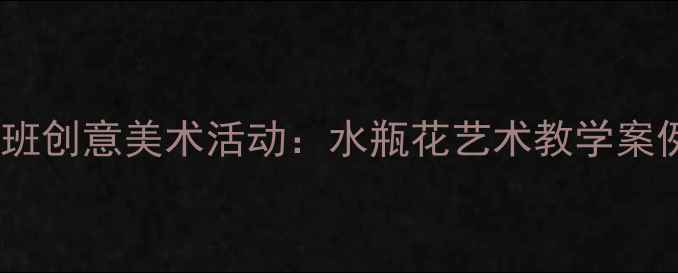 图片 幼儿园大班创意美术活动：水瓶花艺术教学案例与教程2