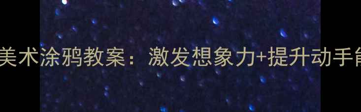 图片 幼儿园大班创意美术涂鸦教案：激发想象力+提升动手能力的教学方案1