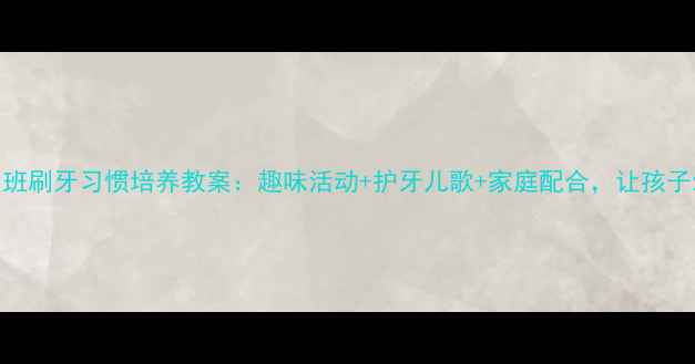 图片 幼儿园大班刷牙习惯培养教案：趣味活动+护牙儿歌+家庭配合，让孩子爱上刷牙