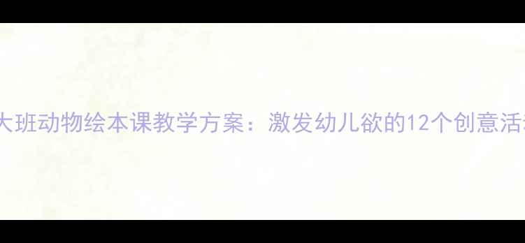 图片 幼儿园大班动物绘本课教学方案：激发幼儿欲的12个创意活动设计2