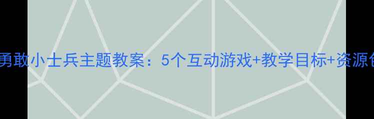 图片 幼儿园大班勇敢小士兵主题教案：5个互动游戏+教学目标+资源包（附PPT）