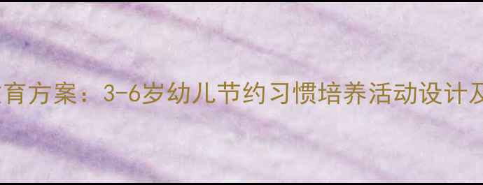 图片 幼儿园大班勤俭节约教育方案：3-6岁幼儿节约习惯培养活动设计及教案（附教学资源）2