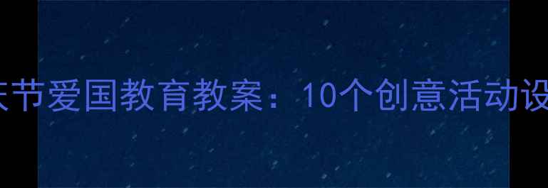 图片 幼儿园大班国庆节爱国教育教案：10个创意活动设计及教学目标1