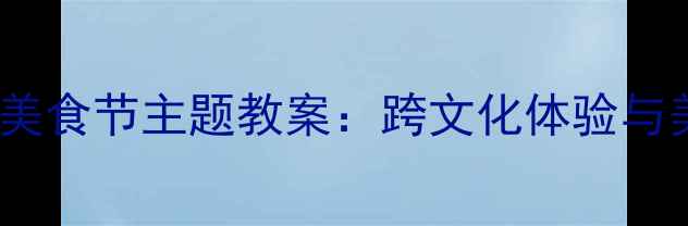 图片 幼儿园大班国际美食节主题教案：跨文化体验与美食制作全流程1