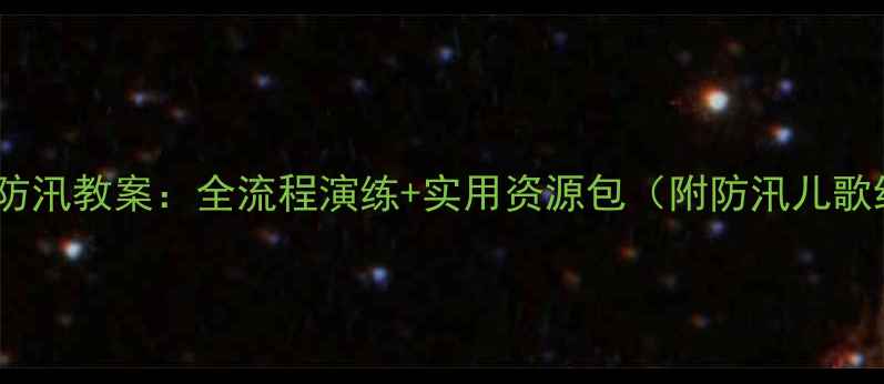 图片 幼儿园大班夏季防汛教案：全流程演练+实用资源包（附防汛儿歌绘本演练视频）2