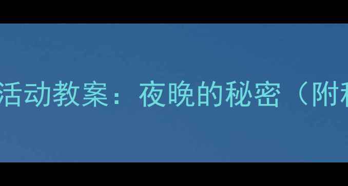 图片 幼儿园大班夜间主题活动教案：夜晚的秘密（附科学实验+绘本推荐）
