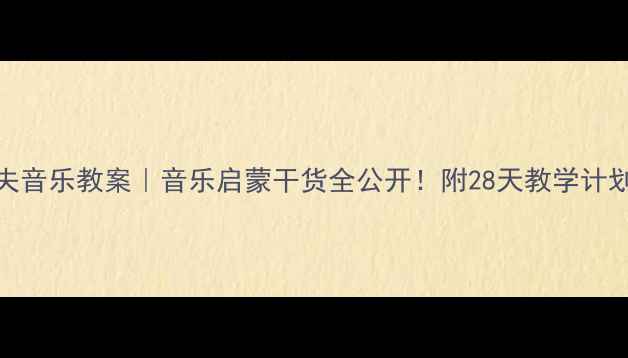 图片 幼儿园大班奥尔夫音乐教案｜音乐启蒙干货全公开！附28天教学计划+家园共育指南1