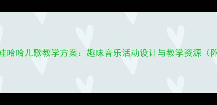 图片 幼儿园大班娃哈哈儿歌教学方案：趣味音乐活动设计与教学资源（附教案模板）