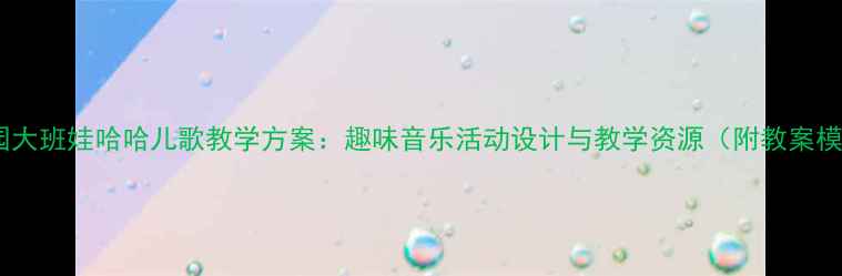 图片 幼儿园大班娃哈哈儿歌教学方案：趣味音乐活动设计与教学资源（附教案模板）1