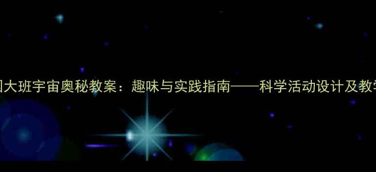 图片 幼儿园大班宇宙奥秘教案：趣味与实践指南——科学活动设计及教学资源