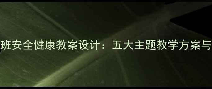 图片 幼儿园大班安全健康教案设计：五大主题教学方案与实操指南