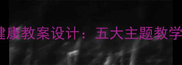 图片 幼儿园大班安全健康教案设计：五大主题教学方案与实操指南1