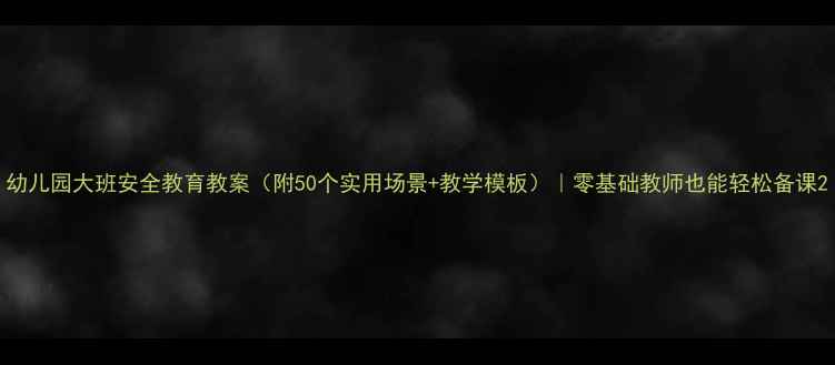 图片 幼儿园大班安全教育教案（附50个实用场景+教学模板）｜零基础教师也能轻松备课2