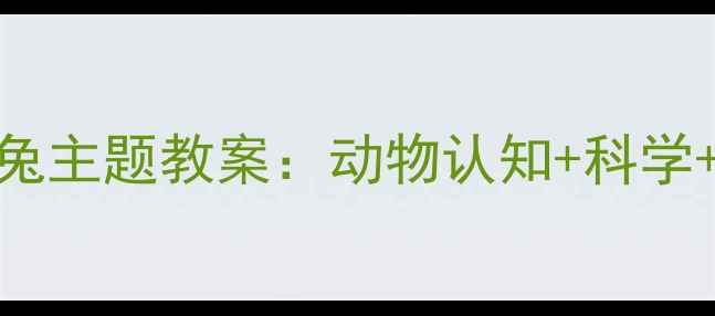 图片 幼儿园大班小白兔主题教案：动物认知+科学+趣味手工全攻略
