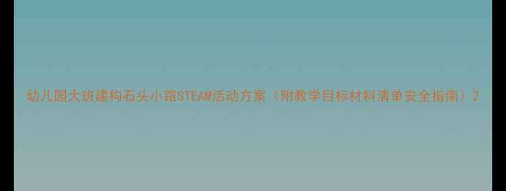 图片 幼儿园大班建构石头小路STEAM活动方案（附教学目标材料清单安全指南）2
