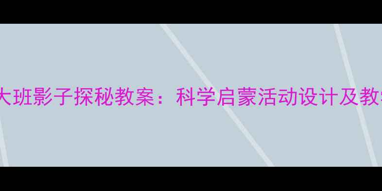 图片 幼儿园大班影子探秘教案：科学启蒙活动设计及教学反思1