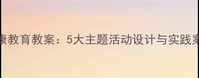 图片 幼儿园大班心理健康教育教案：5大主题活动设计与实践案例（附教学方案）