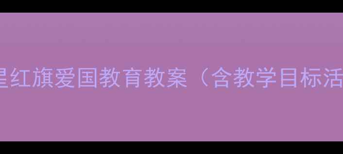 图片 幼儿园大班我爱五星红旗爱国教育教案（含教学目标活动设计课件模板）1
