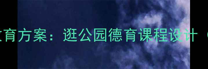 图片 幼儿园大班户外活动礼仪教育方案：逛公园德育课程设计（附教学目标与延伸活动）2