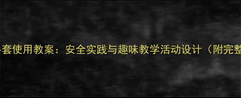 图片 幼儿园大班手套使用教案：安全实践与趣味教学活动设计（附完整教学方案）2