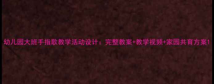 图片 幼儿园大班手指歌教学活动设计：完整教案+教学视频+家园共育方案1