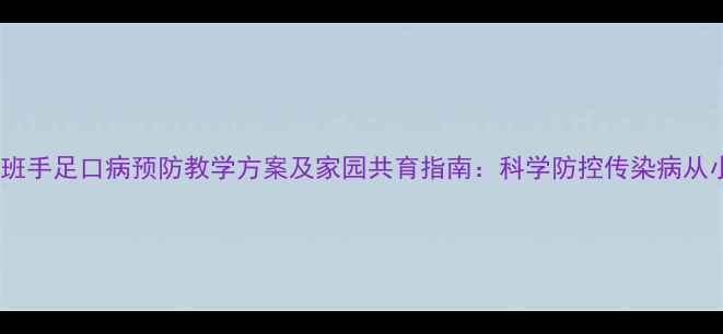 图片 幼儿园大班手足口病预防教学方案及家园共育指南：科学防控传染病从小班开始2