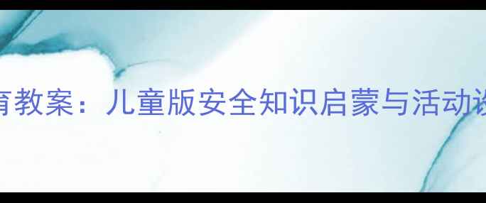 图片 幼儿园大班扫黑除恶教育教案：儿童版安全知识启蒙与活动设计（附详细教学方案）