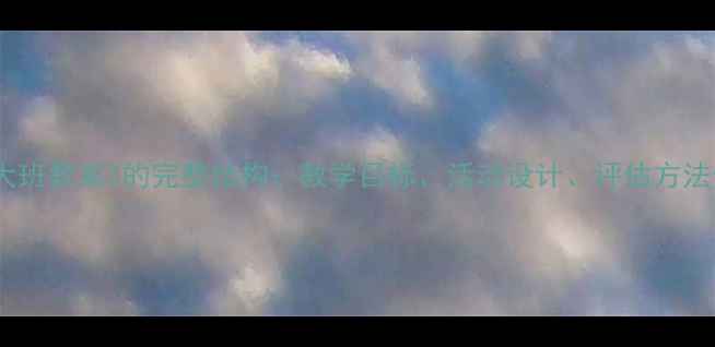 图片 幼儿园大班教案3的完整结构：教学目标、活动设计、评估方法全攻略2