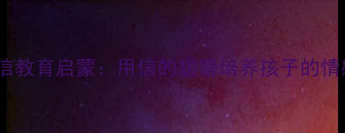 图片 幼儿园大班教案书信教育启蒙：用信的翅膀培养孩子的情感表达与亲子互动1