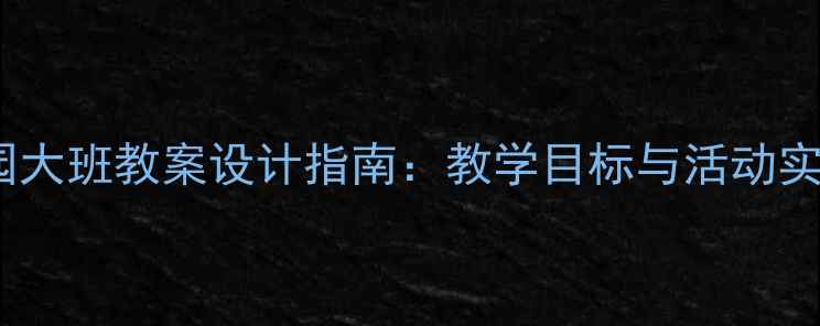 图片 幼儿园大班教案设计指南：教学目标与活动实施全2