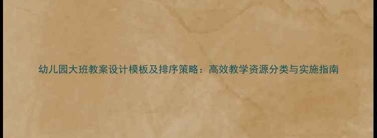 图片 幼儿园大班教案设计模板及排序策略：高效教学资源分类与实施指南