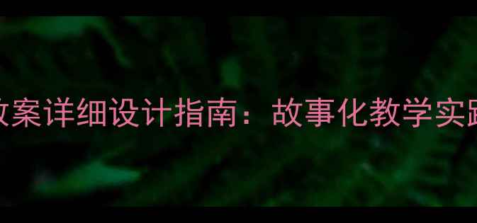 图片 幼儿园大班教案详细设计指南：故事化教学实践与活动案例