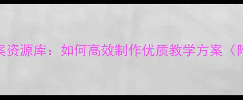 图片 幼儿园大班教案资源库：如何高效制作优质教学方案（附模板与案例）