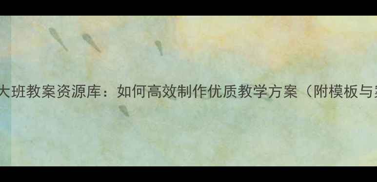图片 幼儿园大班教案资源库：如何高效制作优质教学方案（附模板与案例）1