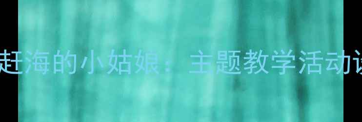 图片 幼儿园大班教案赶海的小姑娘：主题教学活动设计与实践案例2