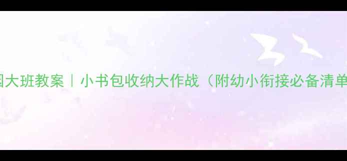 图片 幼儿园大班教案｜小书包收纳大作战（附幼小衔接必备清单）✨1