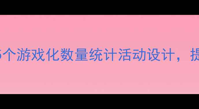 图片 幼儿园大班数学教案：5个游戏化数量统计活动设计，提升逻辑思维与分类能力