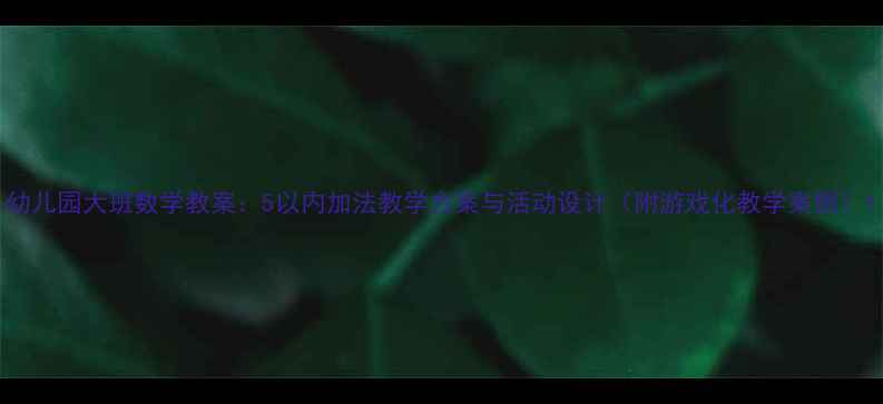 图片 幼儿园大班数学教案：5以内加法教学方案与活动设计（附游戏化教学案例）1