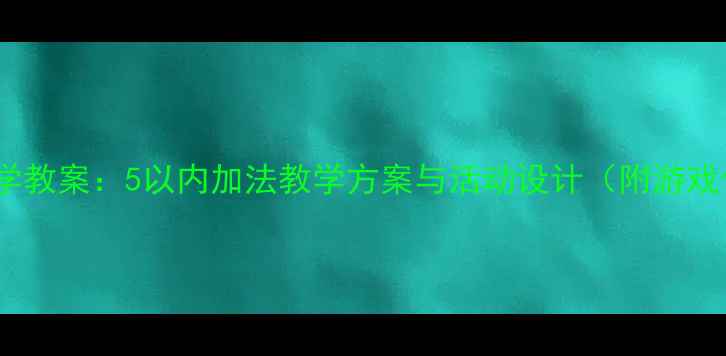图片 幼儿园大班数学教案：5以内加法教学方案与活动设计（附游戏化教学案例）2