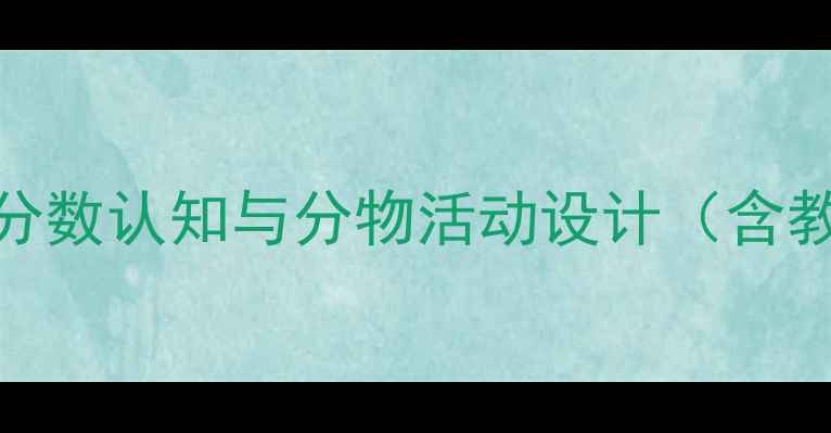图片 幼儿园大班数学教案：分数认知与分物活动设计（含教学目标、过程及评价）